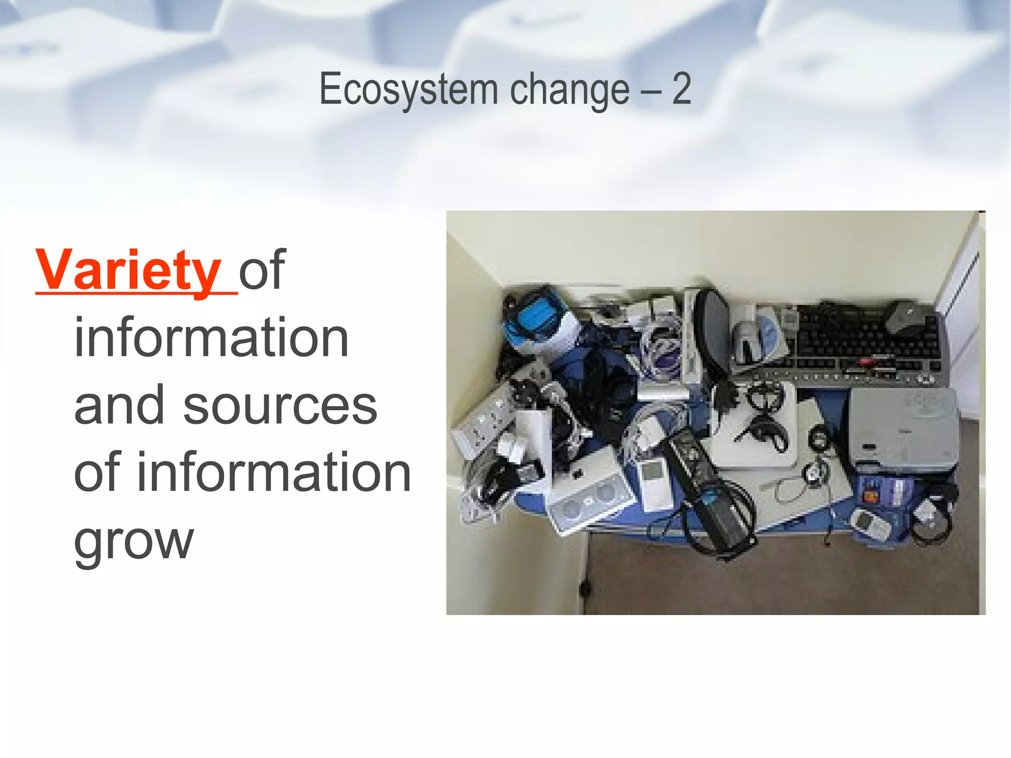 Ecosystem change – 2 Variety  of information and sources of information grow 
