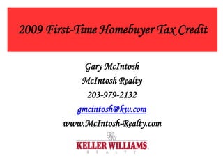 2009 First-Time Homebuyer Tax Credit

            Gary McIntosh
           McIntosh Realty
            203-979-2132
          gmcintosh@kw.com
        www.McIntosh-Realty.com
 