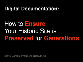 Digital Documentation:


How to Ensure
Your Historic Site is
Preserved for Generations

Steve Gordon, President, GlobalMind
 
