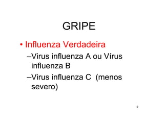 GRIPE
• Influenza Verdadeira
 –Virus influenza A ou Vírus
  influenza B
 –Virus influenza C (menos
  severo)

                               2
 