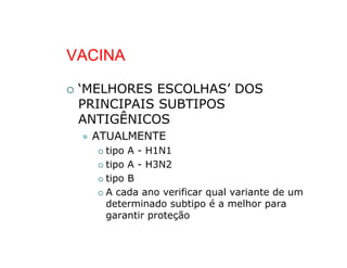 VACINA

 ‘MELHORES ESCOLHAS’ DOS
 PRINCIPAIS SUBTIPOS
 ANTIGÊNICOS
  ATUALMENTE
    tipo A - H1N1
    tipo A - H3N2
    tipo B
    A cada ano verificar qual variante de um
    determinado subtipo é a melhor para
    garantir proteção
 