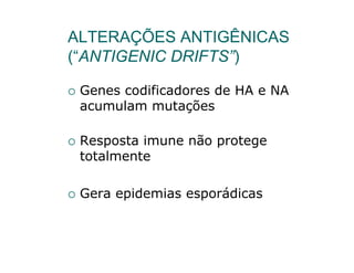 ALTERAÇÕES ANTIGÊNICAS
(“ANTIGENIC DRIFTS”)

 Genes codificadores de HA e NA
 acumulam mutações

 Resposta imune não protege
 totalmente

 Gera epidemias esporádicas
 