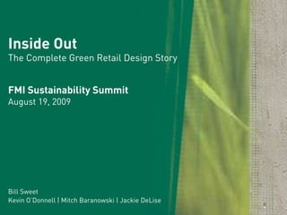 Inside Out
The Complete Green Retail Design Story


FMI Sustainability Summit
August 19, 2009




Bill Sweet
Kevin O’Donnell | Mitch Baranowski | Jackie DeLise
 
