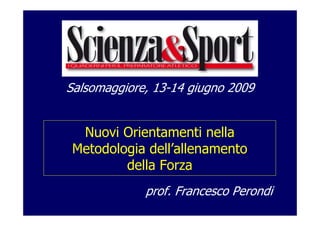 Nuovi Orientamenti nella
Metodologia dell’allenamento
della Forza
Salsomaggiore, 13-14 giugno 2009
prof. Francesco Perondi
 