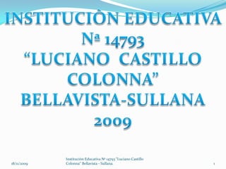 INSTITUCIÒN EDUCATIVA Nª 14793 “LUCIANO  CASTILLO COLONNA” BELLAVISTA-SULLANA 2009 18/11/2009 Instituciòn Educativa Nª 14793 &quot;Luciano Castillo Colonna&quot; Bellavista - Sullana. 1 