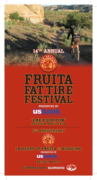 14th annual




   FRUITA
   FAT tire
   FESTIVALpresented by




       “One FoUr FUN”
       Thur-Sun, april 23-26

       5TH Anniversary




18 hours of fruita @ Highline
            presented by




          Fri-Sat, may 1-2

   Supported By
 
