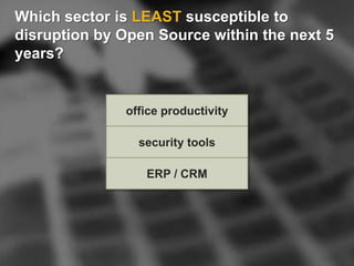 Which sector is LEAST susceptible to
disruption by Open Source within the next 5
years?
office productivity
security tools
ERP / CRM
 