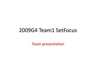 2009G4 Team1 SetFocus Team presentation 