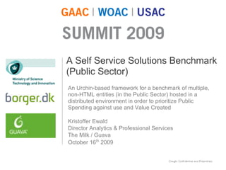 A Self Service Solutions Benchmark
(Public Sector)
An Urchin-based framework for a benchmark of multiple,
non-HTML entities (in the Public Sector) hosted in a
distributed environment in order to prioritize Public
Spending against use and Value Created

Kristoffer Ewald
Director Analytics & Professional Services
The Milk / Guava
October 16th 2009
 