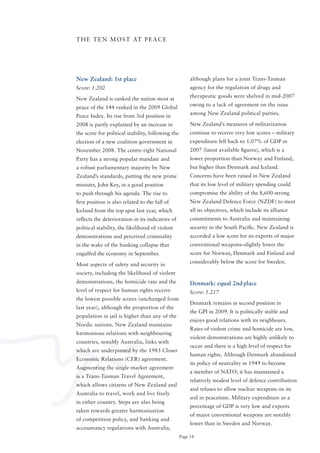 T H E T E N M o S T AT P E A C E




New Zealand: 1st place                                  although plans for a joint Trans-Tasman
Score: 1.202                                            agency for the regulation of drugs and
                                                        therapeutic goods were shelved in mid-2007
New Zealand is ranked the nation most at
                                                        owing to a lack of agreement on the issue
peace of the 144 ranked in the 2009 Global
                                                        among New Zealand political parties.
Peace Index. Its rise from 3rd position in
2008 is partly explained by an increase in              New Zealand’s measures of militarization
the score for political stability, following the        continue to receive very low scores – military
election of a new coalition government in               expenditure fell back to 1.07% of GDP in
November 2008. The centre-right National                2007 (latest available figures), which is a
Party has a strong popular mandate and                  lower proportion than Norway and Finland,
a robust parliamentary majority by New                  but higher than Denmark and Iceland.
Zealand’s standards, putting the new prime              Concerns have been raised in New Zealand
minister, John Key, in a good position                  that its low level of military spending could
to push through his agenda. The rise to                 compromise the ability of the 8,600-strong
first position is also related to the fall of           New Zealand Defence Force (NZDF) to meet
Iceland from the top spot last year, which              all its objectives, which include its alliance
reflects the deterioration in its indicators of         commitments to Australia and maintaining
political stability, the likelihood of violent          security in the South Pacific. New Zealand is
demonstrations and perceived criminality                accorded a low score for its exports of major
in the wake of the banking collapse that                conventional weapons–slightly lower the
engulfed the economy in September.                      score for Norway, Denmark and Finland and
                                                        considerably below the score for Sweden.
Most aspects of safety and security in
society, including the likelihood of violent
demonstrations, the homicide rate and the               Denmark: equal 2nd place
level of respect for human rights receive               Score: 1.217
the lowest possible scores (unchanged from
                                                        Denmark remains in second position in
last year), although the proportion of the
                                                        the GPI in 2009. It is politically stable and
population in jail is higher than any of the
                                                        enjoys good relations with its neighbours.
Nordic nations. New Zealand maintains
                                                        Rates of violent crime and homicide are low,
harmonious relations with neighbouring
                                                        violent demonstrations are highly unlikely to
countries, notably Australia, links with
                                                        occur and there is a high level of respect for
which are underpinned by the 1983 Closer
                                                        human rights. Although Denmark abandoned
Economic Relations (CER) agreement.
                                                        its policy of neutrality in 1949 to become
Augmenting the single-market agreement
                                                        a member of NATo, it has maintained a
is a Trans-Tasman Travel Agreement,
                                                        relatively modest level of defence contribution
which allows citizens of New Zealand and
                                                        and refuses to allow nuclear weapons on its
Australia to travel, work and live freely
                                                        soil in peacetime. Military expenditure as a
in either country. Steps are also being
                                                        percentage of GDP is very low and exports
taken towards greater harmonisation
                                                        of major conventional weapons are notably
of competition policy, and banking and
                                                        lower than in Sweden and Norway.
accountancy regulations with Australia,
                                                   Page 18
 