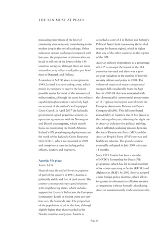 T H E T E N M o S T AT P E A C E




measuring perceptions of the level of                 accorded a score of 2 in Dalton and Gibney’s
criminality also increased, contributing to the       Political Terror Scale (measuring the level of
modest drop in the overall rankings. other            respect for human rights), which is higher
indicators remain unchanged compared with             than any of the other countries in the top ten
last year; the proportion of citizens who are         of the GPI.
in jail is still one of the lowest of the 144         Austria’s military expenditure as a percentage
countries surveyed, although there are more           of GDP is amongst the lowest of the 144
internal security officers and police per head        countries surveyed and there was a year-
than in Denmark and Finland.                          on-year reduction in the number of internal
A member of NATo since its inception in               security officers and police in 2008. The
1949, Iceland has no standing army, which             volume of imports of major conventional
means it continues to receive the lowest              weapons fell considerably from the high
possible scores for most of the measures of           level in 2007-08 that was associated with
militarization, although the score for military       the (domestically) controversial procurement
capability/sophistication	is	relatively	high	         of 18 Typhoon interceptor aircraft from the
on account of the nation’s well equipped              European Aeronautic Defence and Space
Coast Guard. In April 2007 the Icelandic              Company (EADS). This fall contributed
government signed peacetime security co-              considerably to Austria’s rise of five places in
operation agreements with its Norwegian               the rankings this year, offsetting the slight rise
and Danish counterparts, which mainly                 in Austria’s indicator for political stability,
focus on monitoring the North Atlantic.               which reflected escalating tensions between
Iceland’s UN peacekeeping deployments are             the Social Democratic Party (SPÖ) and the
the work of the Icelandic Crisis Response             Austrian People’s Party (ÖVP) over tax and
Unit (ICRU), which was founded in 2001                healthcare reforms. The grand coalition
and comprises a team including police                 eventually collapsed in July 2008 after just
officers, doctors and engineers.                      18 months.

                                                      Since 1995 Austria has been a member

Austria: 5th place                                    of NATo’s Partnership for Peace (PfP)

Score: 1.252                                          programme, which has led to small numbers
                                                      of its troops operating in Serbia (KFoR) and
Neutral since the end of Soviet occupation
                                                      Afghanistan (ISAF). In 2002 Austria adopted
of part of the country in 1955, Austria is
                                                      a new foreign-policy doctrine, which allows
politically stable and free of civil unrest. The
                                                      for greater involvement in collective security
country continues to enjoy good relations
                                                      arrangements without formally abandoning
with neighbouring states, which includes
                                                      Austria’s constitutionally enshrined neutrality.
support for Croatia’s bid to join the European
Community. Levels of violent crime are very
low, as is the homicide rate. The proportion
of the population in jail is also low, although
slightly higher than that recorded in the
Nordic countries and Japan. Austria is

                                                 Page 20
 