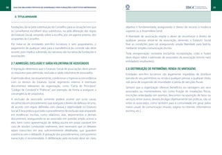 30     Guia das Melhores Práticas de Governança para Fundações e Institutos Empresariais                                                                                 31


        2. TITULARIDADE


     fundações, dá-se pela substituição do Conselho, para as situações em que              objetiva e fundamentada, assegurando o direito de recurso a instância
     os conselheiros escolhem seus substitutos, ou pela alteração das regras               superior ou à Assembleia Geral.
     do Estatuto Social, versando sobre a escolha, por um agente externo, dos
                                                                                           A liberdade de associação impõe o dever de reconhecer o direito de
     ocupantes do Conselho.
                                                                                           qualquer pessoa retirar-se da associação, devendo o Estatuto Social
     Por tratar-se de entidades sem-fins lucrativos e sem proprietários, o                 fixar as condições para tal, assegurando ampla liberdade para fazê-lo,
     pagamento de qualquer valor para a transferência do controle não deve                 mediante simples comunicação escrita.
     ocorrer, pois implica subversão da natureza não lucrativa de fundações e
                                                                                           Toda reorganização societária (incluindo incorporação, cisão e fusão)
     associações.
                                                                                           deve dispor sobre a admissão de associados da associação extinta na(s)
                                                                                           entidade(s) resultante(s).
     2.7 Admissão, exclusão e saída voluntária de associados
     A legislação determina que o Estatuto Social de associações deve prever               2.8 Distribuição de patrimônio, renda ou vantagens
     os requisitos para admissão, exclusão e saída voluntária de associados.
                                                                                           Entidades sem-fins lucrativos são legalmente impedidas de distribuir
     A admissão deve, necessariamente, condicionar o ingresso à concordância               parcela do seu patrimônio ou renda a qualquer pessoa, a qualquer título,
     com os termos do Estatuto Social, regimento interno, e eventuais                      sob pena de suspensão de imunidades e perda de isenções fiscais.
     documentos relevantes da organização, como “Carta de Princípios”,
                                                                                           Sempre que a organização oferecer benefícios ou vantagens aos seus
     “Código de Conduta” e “Políticas”, por exemplo, de forma a assegurar a
                                                                                           associados ou mantenedores, tais como fruição de instalações físicas,
     convergência de propósitos.
                                                                                           inscrições antecipadas em eventos, descontos na aquisição de bens ou
     A exclusão de associado somente poderá ocorrer por justa causa,                       serviços, entre outros, deverá divulgar objetivamente tais práticas, não só
     reconhecida em procedimento que assegure o direito de defesa e recurso,               entre os associados, como também para a comunidade em geral, pelos
     de acordo com regras definidas com clareza e objetividade no Estatuto                 meios usuais de comunicação (murais, página na internet, informativos
     Social. É boa prática que todo o procedimento de exclusão seja amparado               escritos, etc.).
     em evidências escritas, como relatórios, atas, depoimentos e demais
     documentos, assegurando-se ao associado em questão amplo acesso a
     eles, bem como apresentação de defesa escrita em prazo razoável. Em
     caso de sessões conduzidas oralmente, será necessário que os debates
     sejam transcritos em atas suficientemente detalhadas, que guardem
     coerência com o debatido. A gravação dos procedimentos, com posterior
     transcrição, é recomendada. A deliberação pela exclusão deve ser clara,
 
