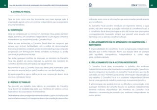 62     Guia das Melhores Práticas de Governança para Fundações e Institutos Empresariais                                                                               63


         6. CONSELHO FISCAL


     Deve ser visto como uma das ferramentas que visam agregar valor à                     ordinárias, assim como as informações que serão enviadas periodicamente
     organização, agindo como um controle independente para os associados                  aos conselheiros.
     e/ou mantenedores.
                                                                                           Ao Conselho Fiscal convém introduzir um regimento interno, o qual,
                                                                                           porém, não deve restringir a atuação individual do conselheiro fiscal. Já
     6.2 Composição
                                                                                           o conselheiro fiscal deve preocupar-se em não tornar essa prerrogativa
     Deve ser composto por no mínimo três membros. É boa prática também                    contraproducente, buscando sempre que possível uma atuação em
     eleger, ao menos, um conselheiro independente e outro ligado à empresa                harmonia com os demais conselheiros fiscais.
     mantenedora (ou instituidora) para o Conselho Fiscal.
     Dadas as suas atribuições, o Conselho Fiscal deve ser composto por
                                                                                           6.4 Relacionamento com os associados e/ou mantenedora /
     pessoas que tenham familiaridade com a análise de demonstrações
                                                                                           instituidora
     financeiras e relatórios contábeis, sendo recomendável que seja composto              A responsabilidade do conselheiro é com a organização, independente
     por pessoas com formação em direito, contábeis ou finanças ou, ainda,                 daquele que o tenha indicado. Assim, sua atuação deve ser pautada
     com atuação profissional na área.                                                     pela equidade, transparência, independência e, como regra
                                                                                           geral, confidencialidade.
     Para evitar quaisquer conflitos de interesses, os membros do Conselho
     Fiscal não podem ser sócios, cônjuges ou parentes dos membros do
                                                                                           6.5 Relacionamento com a Auditoria Independente
     Conselho, do executivo principal ou da equipe técnica.
                                                                                           O Conselho Fiscal deve acompanhar o trabalho dos auditores
     Recomenda-se que o Conselho Fiscal seja eleito pela Assembleia Geral
                                                                                           independentes e o seu relacionamento com a administração. Os auditores
     (no caso das associações) ou pelo Conselho (no caso das fundações).
                                                                                           devem comparecer às reuniões do Conselho Fiscal sempre que isto for
     As regras específicas para a definição de sua composição devem estar                  solicitado por seus membros, para prestar informações relacionadas ao
     previstas no Estatuto Social.                                                         seu trabalho. O Conselho Fiscal e os auditores independentes devem
                                                                                           buscar uma agenda de trabalho produtiva e mutuamente benéfica.
     6.3 Agenda de trabalho
                                                                                           A administração não poderá obstruir ou dificultar a comunicação entre
     Para permitir um trabalho mais efetivo, as prioridades do Conselho                    quaisquer membros do Conselho Fiscal e os auditores independentes,
     Fiscal devem ser estabelecidas pelos seus membros, em sintonia com as                 devendo inclusive, disponibilizar aos membros do Conselho Fiscal
     expectativas dos associados e mantenedores.                                           relatórios e recomendações emitidos por auditores independentes ou
     Deve deliberar sobre uma agenda mínima de trabalho, que incluirá os focos de          outros peritos.
     suas atividades no exercício. Essa agenda deve incluir uma relação das reuniões
 