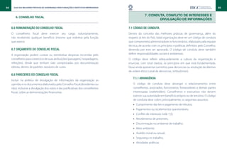 64     Guia das Melhores Práticas de Governança para Fundações e Institutos Empresariais                                                                               65


                                                                                                        7. CONDUTA, CONFLITO DE INTERESSES E
         6. CONSELHO FISCAL
                                                                                                                DIVULGAÇÃO DE INFORMAÇÕES

     6.6 Remuneração do Conselho Fiscal                                                    7.1 Código de conduta
     O conselheiro fiscal deve exercer seu cargo voluntariamente,                          Dentro do conceito das melhores práticas de governança, além do
     não recebendo qualquer benefício (mesmo que indireto) pela função                     respeito às leis do País, toda organização deve ter um código de conduta
     que exerce.                                                                           que comprometa administradores e funcionários, elaborado pela equipe
                                                                                           técnica, de acordo com os princípios e políticas definidos pelo Conselho,
     6.7 Orçamento do Conselho Fiscal                                                      devendo por este ser aprovado. O código de conduta deve também
     A organização poderá custear ou reembolsar despesas incorridas pelo                   definir responsabilidades sociais e ambientais.
     conselheiro para o exercício de suas atribuições (passagens, hospedagens,             O código deve refletir adequadamente a cultura da organização e
     refeições), desde que tenham sido comprovadas por documentação                        enunciar, com total clareza, os princípios em que está fundamentada.
     idônea, dentro de padrões razoáveis de custo.                                         Deve ainda apresentar caminhos para denúncias ou resolução de dilemas
                                                                                           de ordem ética (canal de denúncias, ombudsman).
     6.8 Pareceres do Conselho Fiscal
                                                                                              7.1.1 Abrangência
     Incluir na política de divulgação de informações da organização as
     opiniões e os documentos elaborados pelo Conselho Fiscal (dissidentes ou                 O código de conduta deve abranger o relacionamento entre
     não), inclusive a divulgação dos votos e das justificativas dos conselheiros             conselheiros, associados, funcionários, fornecedores e demais partes
     fiscais sobre as demonstrações financeiras.                                              interessadas (stakeholders). Conselheiros e executivos não devem
                                                                                              exercer sua autoridade em benefício próprio ou de terceiros. O código
                                                                                              de conduta deve cobrir, principalmente, os seguintes assuntos:
                                                                                              •• Cumprimento das leis e pagamento de tributos;
                                                                                              •• Pagamentos ou recebimentos questionáveis;
                                                                                              •• Conflito de interesses (vide 7.2);
                                                                                              •• Recebimento de presentes;
                                                                                              •• Discriminação no ambiente de trabalho;
                                                                                              •• Meio ambiente;
                                                                                              •• Assédio moral ou sexual;
                                                                                              •• Segurança no trabalho;
                                                                                              •• Atividades políticas;
 