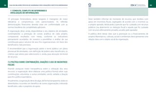 68     Guia das Melhores Práticas de Governança para Fundações e Institutos Empresariais                                                                                 69


        7. CONDUTA, CONFLITO DE INTERESSES E
        DIVULGAÇÃO DE INFORMAÇÕES


     10 principais fornecedores, ativos tangíveis e intangíveis de maior                   Deve também informar do montante de recursos que recebeu com
     relevância e compromissos com patrocinadores. As referidas                            apoio em incentivos fiscais, segregados de acordo com o incentivo ou
     demonstrações financeiras deverão estar em conformidade com as                        o projeto apoiado, destacando a parcela que foi custeada com recursos
     normas brasileiras de contabilidade aplicáveis.                                       públicos (via abatimento ou dedução fiscal) e aquela que foi custeada
                                                                                           com recursos efetivamente privados, arcados pelo apoiador.
     A organização deve, ainda, disponibilizar o seu relatório de atividades,
     contemplando a prestação de contas analítica de cada projeto,                         A política deve deixar claro que a promoção ou o financiamento de
     comparando resultados com metas, conforme os indicadores                              projetos filantrópicos, culturais, sociais e ambientais deve apresentar uma
     previamente acordados, de maneira a possibilitar a análise de sua                     relação clara com o objeto social da organização.
     contribuição para o alcance de seus fins organizacionais, em favor dos
     beneficiários nela previstos.
     É recomendável que a organização adote e torne público um plano
     plurianual de atividades, com definição de público-alvo beneficiário, os
     critérios que adota para selecioná-lo e, ainda, para alocação territorial
     de recursos.

     7.4 Política sobre contribuições, doações e uso de incentivos
     fiscais
     Visando assegurar maior transparência sobre a utilização dos seus
     recursos, a organização deve elaborar uma política formal sobre suas
     contribuições voluntárias a outras entidades, sendo vedada a doação
     para fins político-partidários.
     Anualmente, a organização deve divulgar, de forma transparente, todos os
     desembolsos incorridos em benefício de outras organizações, indicando
     beneficiário, valor e propósito do apoio.
 