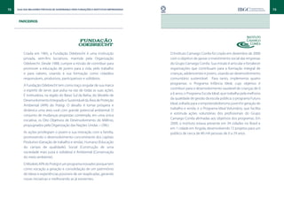 72   Guia das Melhores Práticas de Governança para Fundações e Institutos Empresariais                                                                   73


      parceiros




         Criada em 1965, a Fundação Odebrecht é uma instituição                          O Instituto Camargo Corrêa foi criado em dezembro de 2000
         privada, sem-fins lucrativos, mantida pela Organização                          com o objetivo de apoiar o investimento social das empresas
         Odebrecht. Desde 1988, cumpre a missão de contribuir para                       do Grupo Camargo Corrêa. Sua missão é articular e fortalecer
         promover a educação de jovens para a vida, pelo trabalho                        organizações que contribuam para a formação integral de
         e para valores, visando à sua formação como cidadãos                            crianças, adolescentes e jovens, visando ao desenvolvimento
         responsáveis, produtivos, participativos e solidários.                          comunitário sustentável. Para tanto, implementa quatro
                                                                                         programas: o Programa Infância Ideal, cujo objetivo é
         A Fundação Odebrecht tem como traço singular de sua marca
                                                                                         contribuir para o desenvolvimento saudável de crianças de 0
         o espírito de servir, que pulsa na raiz de todas as suas ações.
                                                                                         a 6 anos; o Programa Escola Ideal, que trabalha pela melhoria
         É instituidora, na região do Baixo Sul da Bahia, do Modelo de
                                                                                         da qualidade de gestão da escola pública; o programa Futuro
         Desenvolvimento Integrado e Sustentável da Área de Proteção
                                                                                         Ideal, voltado para o empreendedorismo juvenil e geração de
         Ambiental (APA) do Pratigi. O desafio é tornar próspera e
                                                                                         trabalho e renda; e o Programa Ideal Voluntário, que facilita
         dinâmica uma área rural com grande potencial ambiental. O
                                                                                         e estimula ações voluntárias dos profissionais do Grupo
         conjunto de mudanças propostas contempla, em uma única
                                                                                         Camargo Corrêa alinhadas aos objetivos dos programas. Em
         iniciativa, os Oito Objetivos de Desenvolvimento do Milênio,
                                                                                         2009, o Instituto estava presente em 34 cidades no Brasil e
         propugnados pela Organização das Nações Unidas – ONU.
                                                                                         em 1 cidade em Angola, desenvolvendo 72 projetos para um
         As ações privilegiam o jovem e sua interação com a família,                     público de cerca de 80 mil pessoas de 0 a 29 anos.
         promovendo o desenvolvimento concomitante dos capitais
         Produtivo (Geração de trabalho e renda), Humano (Educação
         do campo de qualidade), Social (Construção de uma
         sociedade mais justa e solidária) e Ambiental (Conservação
         do meio ambiente).
         O Modelo APA do Pratigi é um programa inovador porque tem
         como vocação a geração e consolidação de um patrimônio
         de ideias e experiências possíveis de ser reaplicadas, gerando
         novas iniciativas e melhorando as já existentes.
 