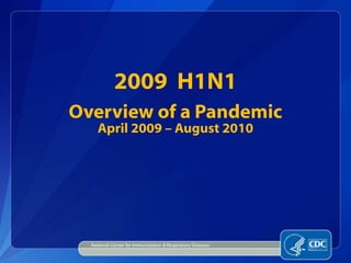 2009 H1N1
Overview of a Pandemic
April 2009 – August 2010
National Center for Immunization & Respiratory Diseases
 