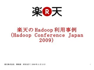 楽天の Hadoop 利用事例 (Hadoop Conference Japan 2009) 楽天株式会社　開発部　河村圭介｜2009年11月13日 
