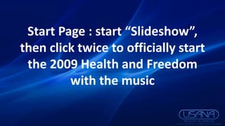 Start Page : start “Slideshow”, then click twice to officially start the 2009 Health and Freedom with the music 