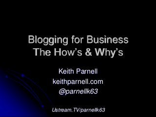Blogging for Business
The How’s & Why’s
Keith Parnell
keithparnell.com
@parnellk63
Ustream.TV/parnellk63
 