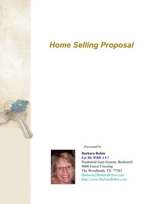 Home Selling Proposal Presented by   Barbara Robin Let Me WRK 4 U! Prudential Gary Greene, Realtors®  9000 Forest Crossing The Woodlands, TX  77381 [email_address] http://www.BarbaraRobin.com 