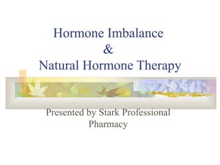 Hormone Imbalance  &  Natural Hormone Therapy Presented by Stark Professional Pharmacy 