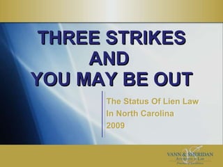 THREE STRIKES AND  YOU MAY BE OUT The Status Of Lien Law  In North Carolina 2009 