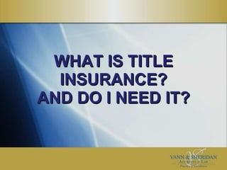 WHAT IS TITLE INSURANCE? AND DO I NEED IT? 