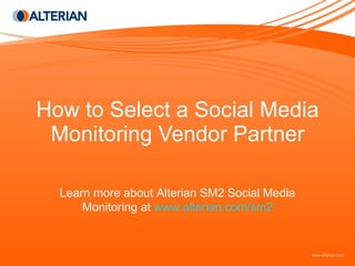 How to Select a Social Media Monitoring Vendor Partner Learn more about Alterian SM2 Social Media Monitoring at  www.alterian.com/sm2 
