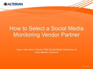How to Select a Social Media Monitoring Vendor Partner Learn more about Alterian SM2 Social Media Monitoring at www.alterian.com/sm2 