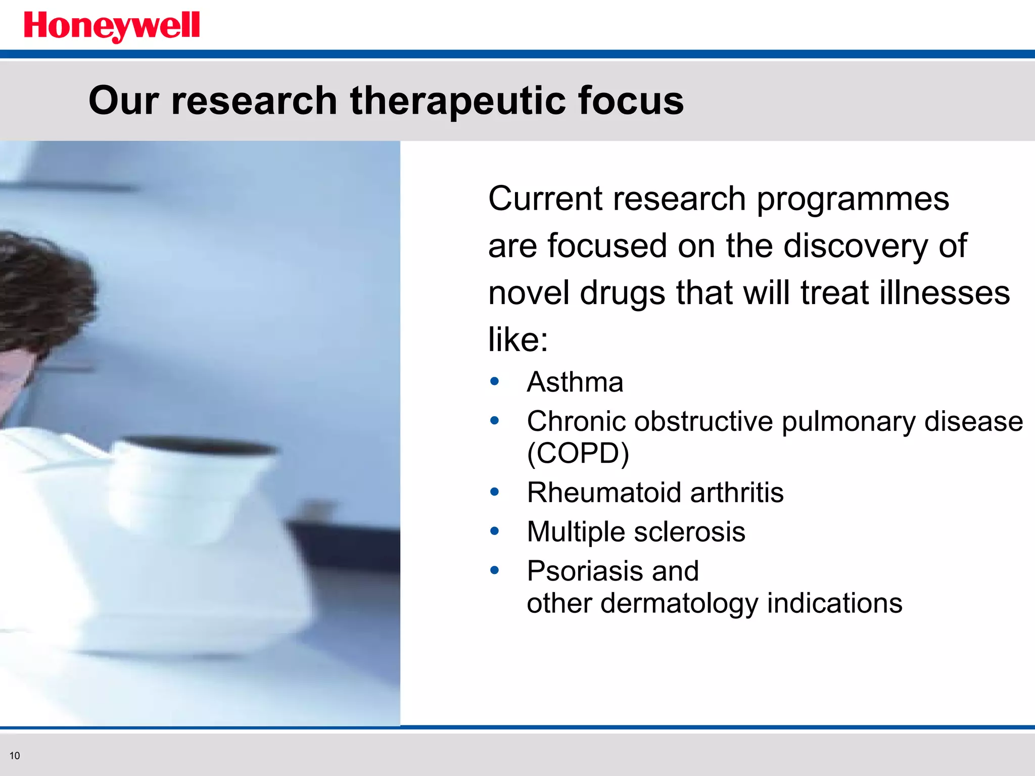 Our research therapeutic focus Current research programmes are focused on the discovery of  novel drugs that will treat illnesses like: Asthma Chronic obstructive pulmonary disease (COPD) Rheumatoid arthritis Multiple sclerosis Psoriasis and  other dermatology indications 