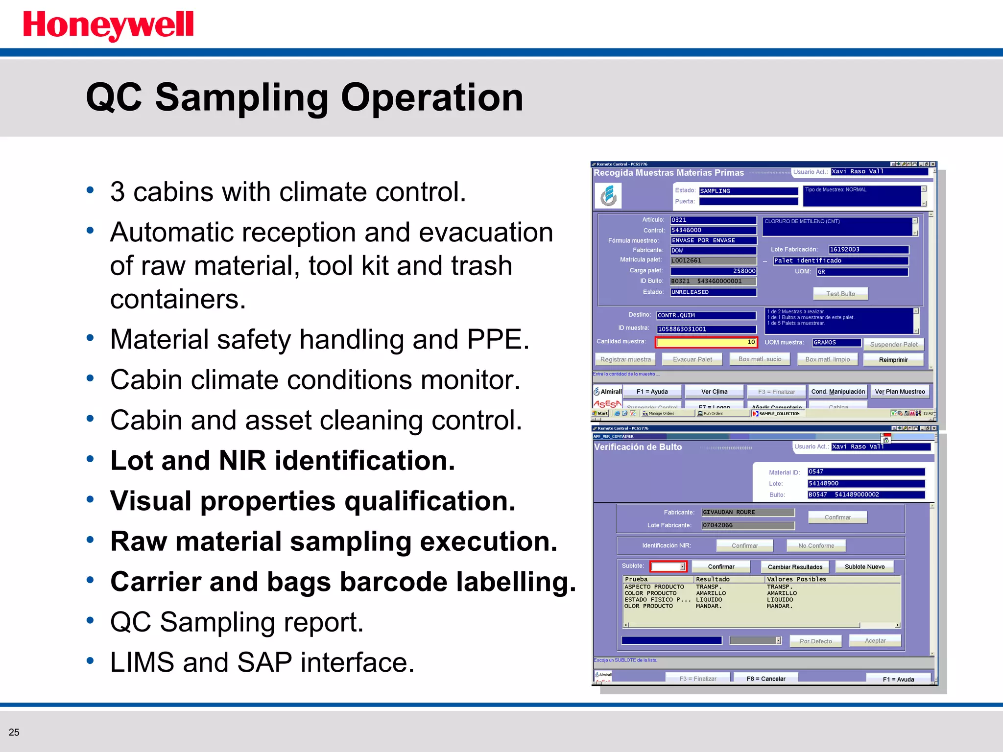 QC Sampling Operation 3 cabins with climate control. Automatic reception and evacuation of raw material, tool kit and trash containers. Material safety handling and PPE. Cabin climate conditions monitor. Cabin and asset cleaning control. Lot and NIR identification. Visual properties qualification. Raw material sampling execution. Carrier and bags barcode labelling. QC Sampling report. LIMS and SAP interface. 