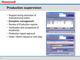 Production supervision Support during execution of manufacturing orders. Exception management. Review of Production reports. Verification and acceptance of incidences. Production report approval. Order / Batch release to next step. 