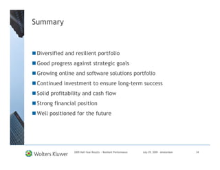 Summary


 Diversified and resilient portfolio
 Good progress against strategic goals
 Growing online and software solutions portfolio
 Continued investment to ensure long-term success
 Solid profitability and cash flow
 Strong financial position
 Well positioned for the future




                2009 Half-Year Results - Resilient Performance   July 29, 2009 – Amsterdam   34
 