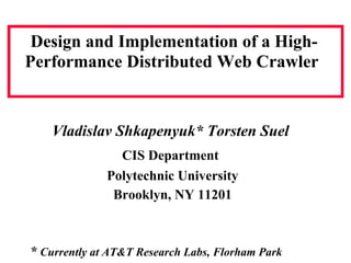 Design and Implementation of a High-
Performance Distributed Web Crawler


    Vladislav Shkapenyuk* Torsten Suel
                CIS Department
              Polytechnic University
               Brooklyn, NY 11201



* Currently at AT&T Research Labs, Florham Park
 