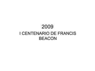 2009
I CENTENARIO DE FRANCIS
BEACON

 