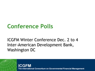 Conference Polls ICGFM Winter Conference Dec. 2 to 4 Inter-American Development Bank, Washington DC 