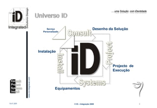 … uma Solução com iDentidade




                                                      Serviço                             Desenho da Solução
                                                   Personalizado




                                                 Instalação



                                                                                                    Projecto de
                                                                                                    Execução
                         www.Id-integracao.com




                                                             Equipamentos
info@id-integracao.com




18-07-2009                                                            © iD – Integração 2009                             4
 