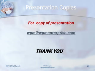 Presentation Copies

                       For copy of presentation

                       wpm@wpmenterprise.com



                          THANK YOU

2009 IDN Fall Summit            WPM Enterprise       25
                             wpm@wpmenterprise.com
 