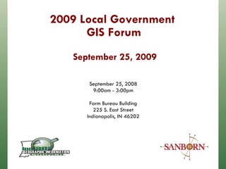 2009 Local Government  GIS Forum September 25, 2009 September 25, 2008 9:00am - 3:00pm Farm Bureau Building 225 S. East Street Indianapolis, IN 46202 