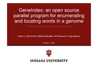 GeneIndex: an open source
parallel program for enumerating
and locating words in a genome

 Huian Li, David Hart, Matthias Mueller, Ulf Markward, Craig Stewart


                            August 3, 2009
                            A    t3
 