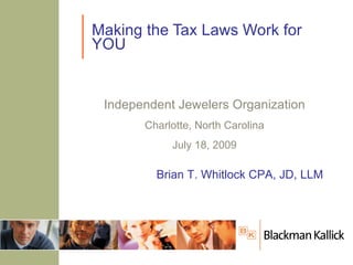 Making the Tax Laws Work for
YOU


 Independent Jewelers Organization
       Charlotte, North Carolina
            July 18, 2009

         Brian T. Whitlock CPA, JD, LLM
 