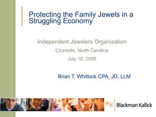 Protecting the Family Jewels in a
Struggling Economy

  Independent Jewelers Organization
        Charlotte, North Carolina
             July 18, 2009


         Brian T. Whitlock CPA, JD, LLM
 