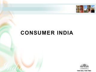 CONSUMER INDIA
THINK INDIA, THINK TIMES
 