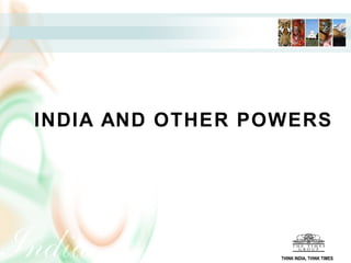 INDIA AND OTHER POWERS
THINK INDIA, THINK TIMES
 