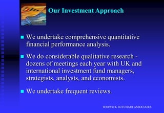 We offer a consistency and continuity of contact and service.WARWICK BUTCHART ASSOCIATESOur Investment PhilosophyInvestment management is about looking after clients - not just managing money.