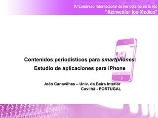 Contenidos periodísticos para  smartphones :  Estudio de aplicaciones para iPhone   João Canavilhas – Univ. da Beira Interior   Covilhã - PORTUGAL   