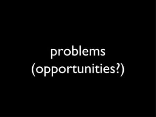 problems (opportunities?) 
