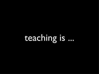 teaching is ... 