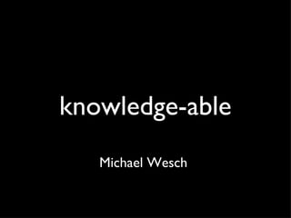knowledge-able Michael Wesch  